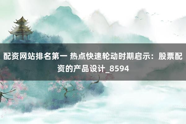 配资网站排名第一 热点快速轮动时期启示：股票配资的产品设计_8594