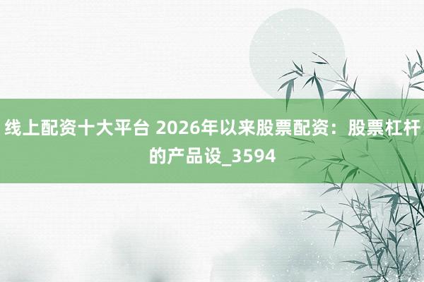 线上配资十大平台 2026年以来股票配资：股票杠杆的产品设_3594