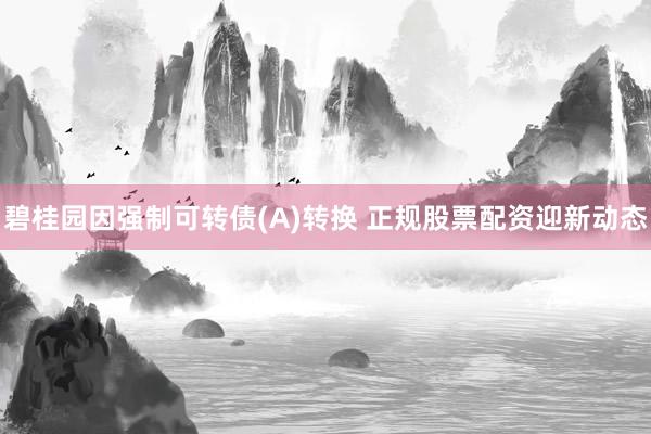碧桂园因强制可转债(A)转换 正规股票配资迎新动态