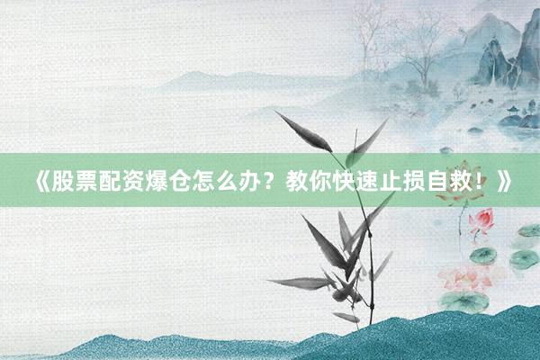 《股票配资爆仓怎么办？教你快速止损自救！》