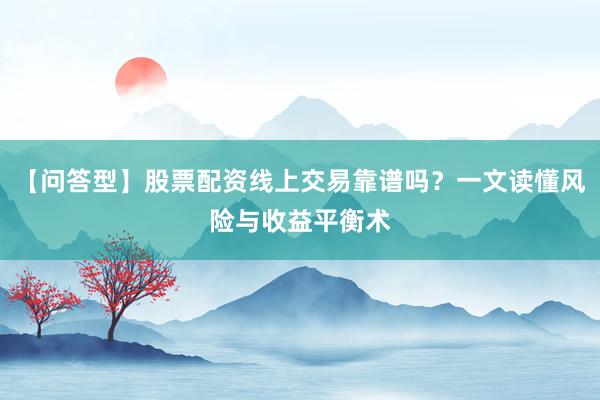 【问答型】股票配资线上交易靠谱吗？一文读懂风险与收益平衡术