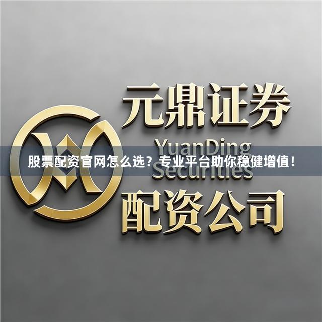 股票配资官网怎么选？专业平台助你稳健增值！