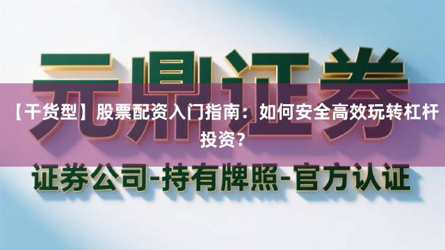 【干货型】股票配资入门指南：如何安全高效玩转杠杆投资？