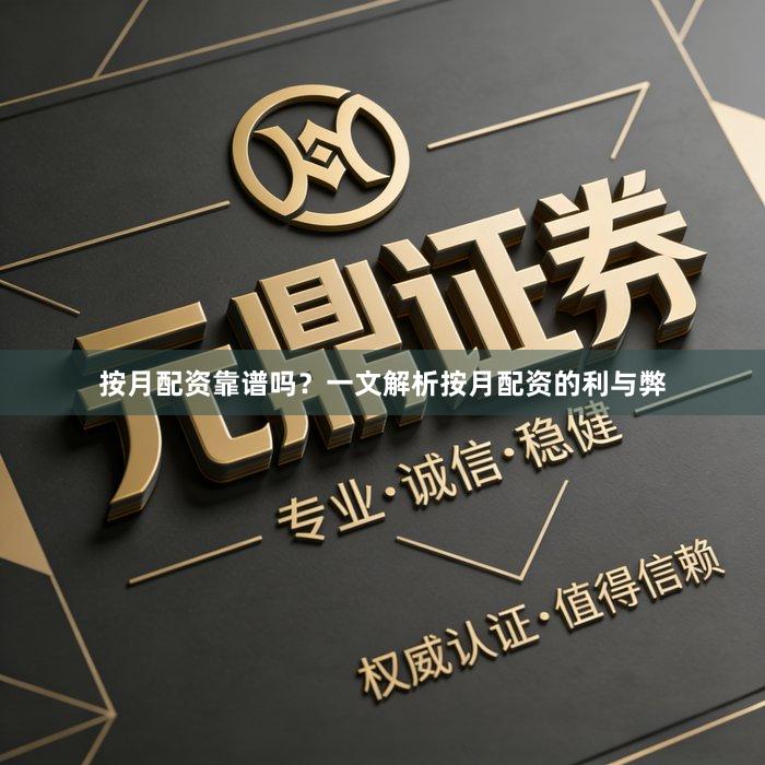 按月配资靠谱吗？一文解析按月配资的利与弊