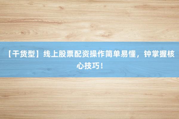 【干货型】线上股票配资操作简单易懂，钟掌握核心技巧！