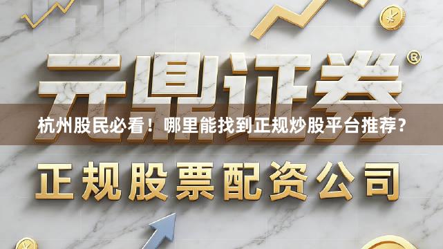 杭州股民必看！哪里能找到正规炒股平台推荐？
