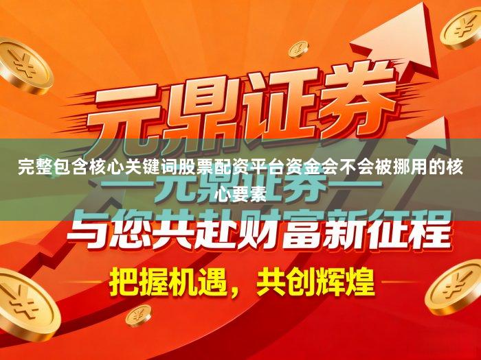 完整包含核心关键词股票配资平台资金会不会被挪用的核心要素
