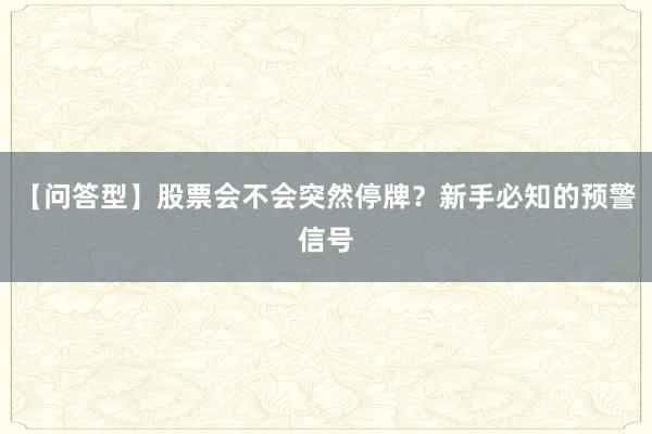 【问答型】股票会不会突然停牌？新手必知的预警信号