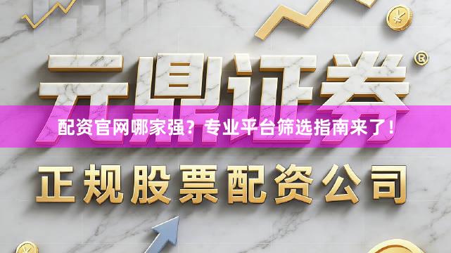 配资官网哪家强？专业平台筛选指南来了！